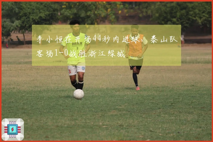 李小恒在开场44秒内进球，泰山队客场1-0战胜浙江绿城